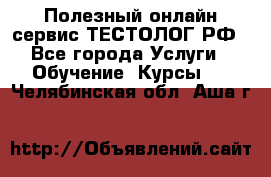 Полезный онлайн-сервис ТЕСТОЛОГ.РФ - Все города Услуги » Обучение. Курсы   . Челябинская обл.,Аша г.